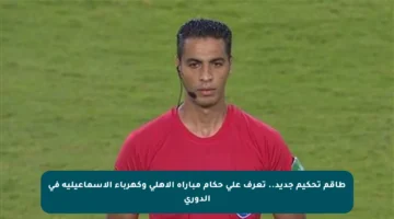 طاقم تحكيم جديد.. تعرف على حكام مباراة الأهلي وكهرباء الإسماعيلية في الدوري